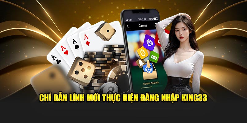 Chỉ dẫn lính mới thực hiện đăng nhập King33