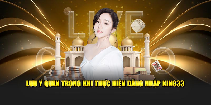 Lưu ý quan trọng khi thực hiện đăng nhập King33